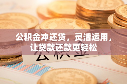 滨城公积金冲还贷，灵活运用，让贷款还款更轻松