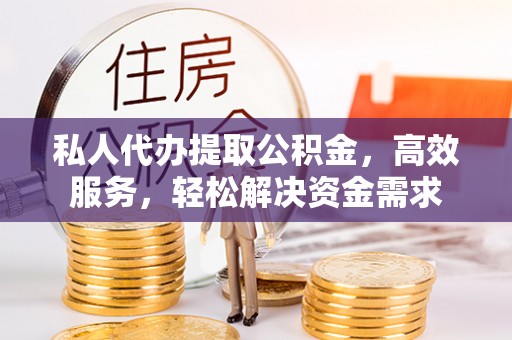 滨城私人代办提取公积金，高效服务，轻松解决资金需求