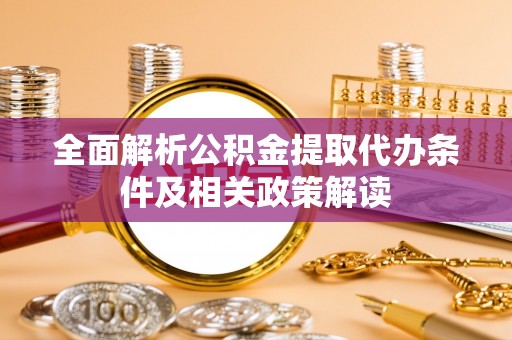滨城全面解析公积金提取代办条件及相关政策解读