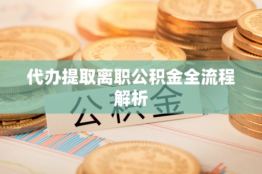 滨城代办提取离职公积金全流程解析