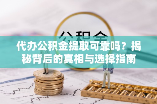 滨城代办公积金提取可靠吗？揭秘背后的真相与选择指南