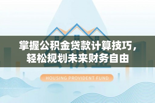 滨城掌握公积金贷款计算技巧，轻松规划未来财务自由