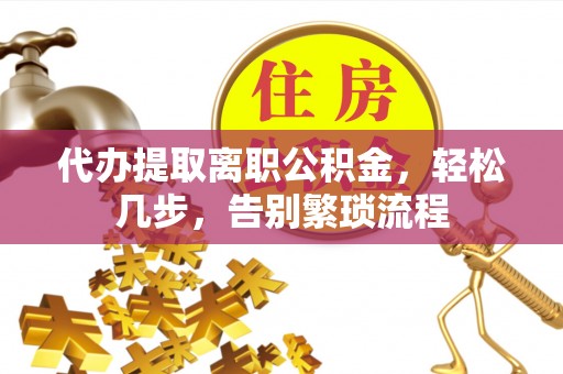 滨城代办提取离职公积金，轻松几步，告别繁琐流程