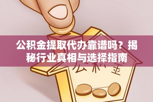 滨城公积金提取代办靠谱吗？揭秘行业真相与选择指南