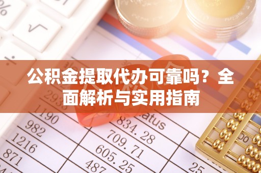 滨城公积金提取代办可靠吗？全面解析与实用指南