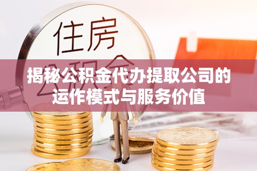 滨城揭秘公积金代办提取公司的运作模式与服务价值