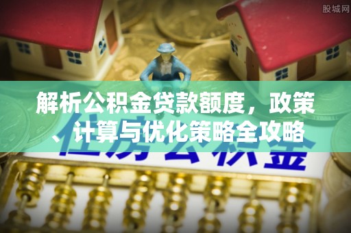 滨城解析公积金贷款额度，政策、计算与优化策略全攻略