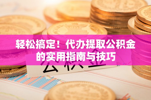 滨城轻松搞定！代办提取公积金的实用指南与技巧