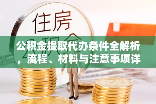 滨城公积金提取代办条件全解析，流程、材料与注意事项详解