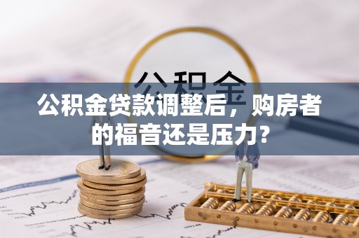 滨城公积金贷款调整后，购房者的福音还是压力？