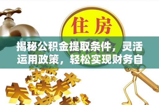滨城揭秘公积金提取条件，灵活运用政策，轻松实现财务自由