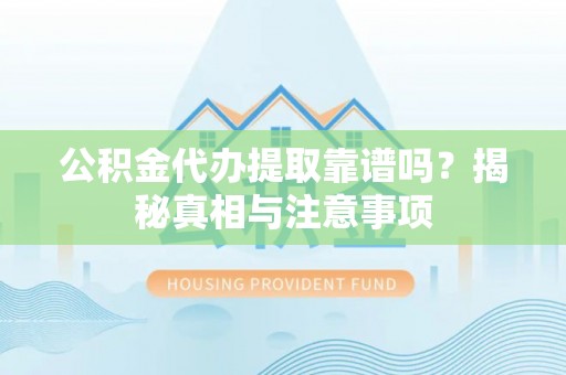 滨城公积金代办提取靠谱吗？揭秘真相与注意事项
