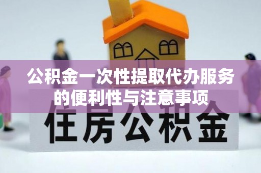 滨城公积金一次性提取代办服务的便利性与注意事项