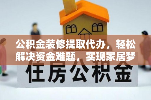 滨城公积金装修提取代办，轻松解决资金难题，实现家居梦想