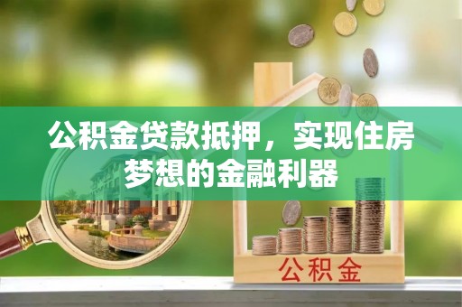 滨城公积金贷款抵押，实现住房梦想的金融利器