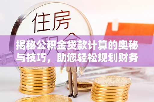 滨城揭秘公积金贷款计算的奥秘与技巧，助您轻松规划财务未来
