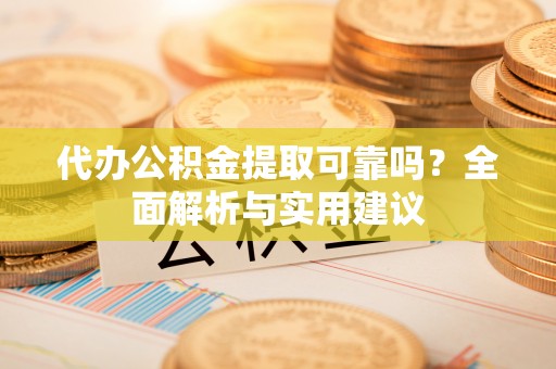 滨城代办公积金提取可靠吗？全面解析与实用建议