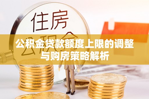 滨城公积金贷款额度上限的调整与购房策略解析