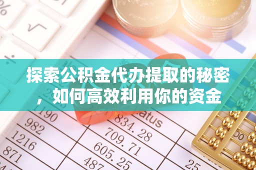 滨城探索公积金代办提取的秘密，如何高效利用你的资金