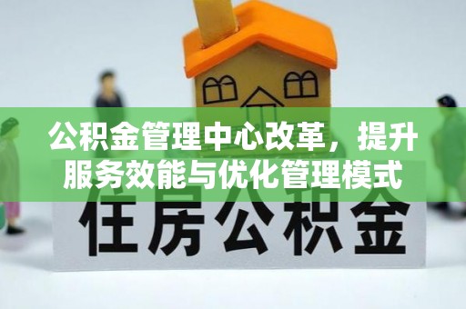 滨城公积金管理中心改革，提升服务效能与优化管理模式