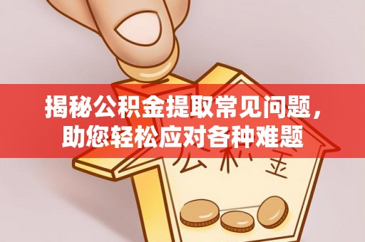 滨城揭秘公积金提取常见问题，助您轻松应对各种难题