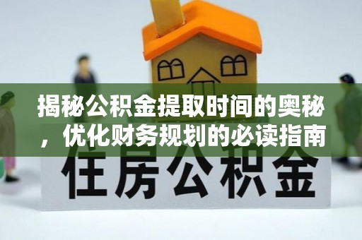 滨城揭秘公积金提取时间的奥秘，优化财务规划的必读指南