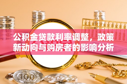 滨城公积金贷款利率调整，政策新动向与购房者的影响分析