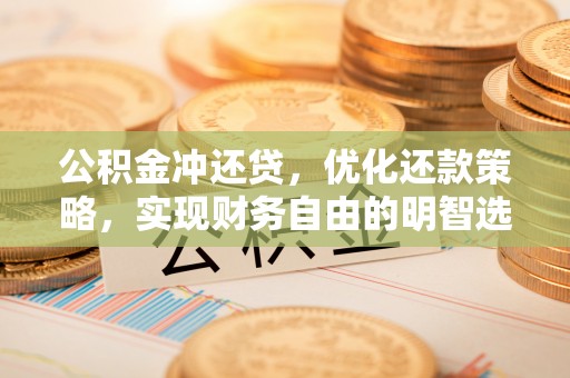 滨城公积金冲还贷，优化还款策略，实现财务自由的明智选择