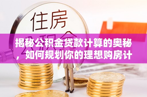 滨城揭秘公积金贷款计算的奥秘，如何规划你的理想购房计划