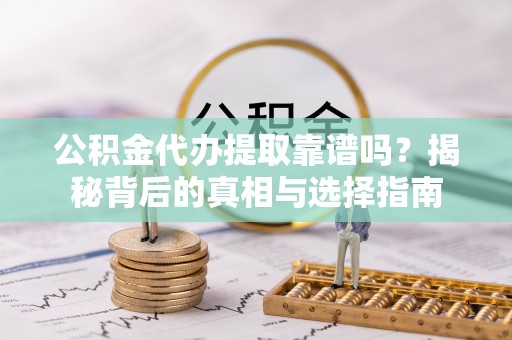 滨城公积金代办提取靠谱吗？揭秘背后的真相与选择指南