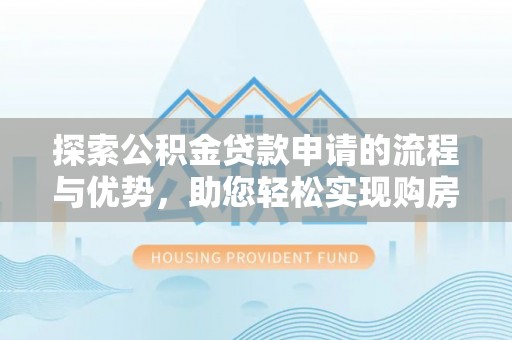 滨城探索公积金贷款申请的流程与优势，助您轻松实现购房梦想