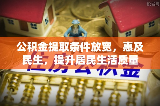 滨城公积金提取条件放宽，惠及民生，提升居民生活质量