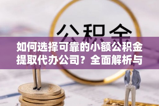 滨城如何选择可靠的小额公积金提取代办公司？全面解析与实用指南