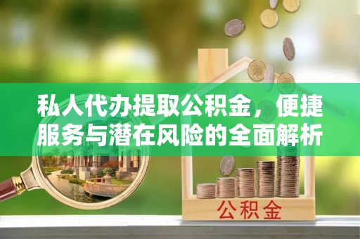 滨城私人代办提取公积金，便捷服务与潜在风险的全面解析
