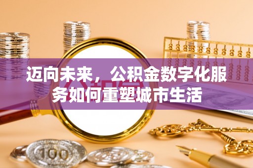 滨城迈向未来，公积金数字化服务如何重塑城市生活