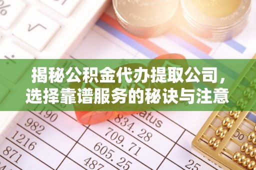 滨城揭秘公积金代办提取公司，选择靠谱服务的秘诀与注意事项