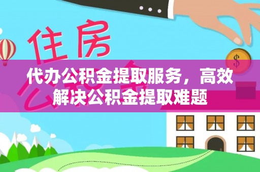 滨城代办公积金提取服务，高效解决公积金提取难题