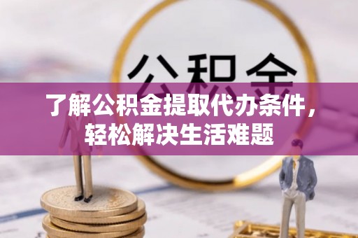 滨城了解公积金提取代办条件，轻松解决生活难题