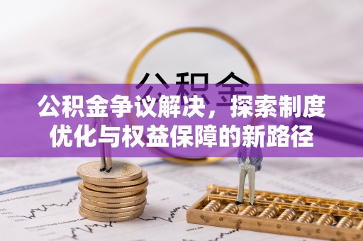 滨城公积金争议解决，探索制度优化与权益保障的新路径