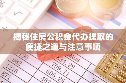 滨城揭秘住房公积金代办提取的便捷之道与注意事项