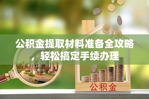 滨城公积金提取材料准备全攻略，轻松搞定手续办理