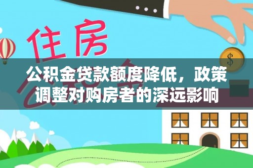 滨城公积金贷款额度降低，政策调整对购房者的深远影响