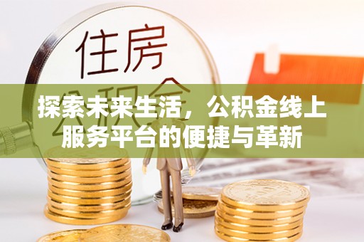 滨城探索未来生活，公积金线上服务平台的便捷与革新