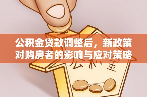 滨城公积金贷款调整后，新政策对购房者的影响与应对策略