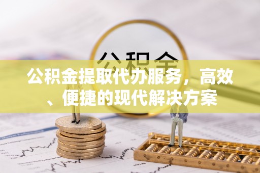 滨城公积金提取代办服务，高效、便捷的现代解决方案