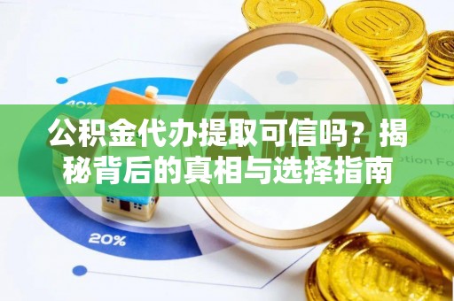 滨城公积金代办提取可信吗？揭秘背后的真相与选择指南