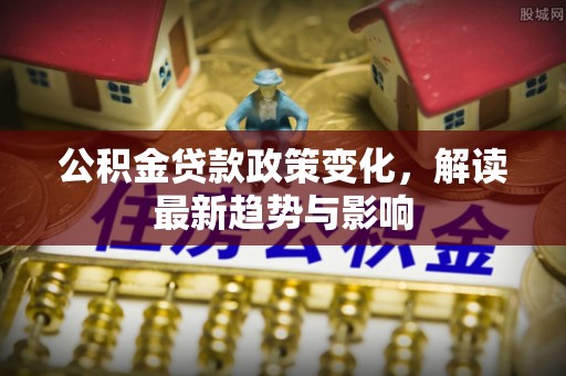 滨城公积金贷款政策变化，解读最新趋势与影响