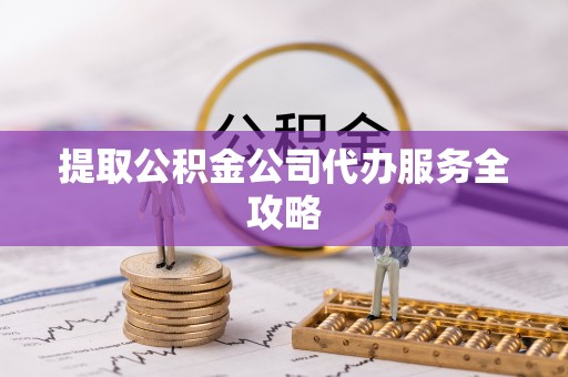 滨城提取公积金公司代办服务全攻略