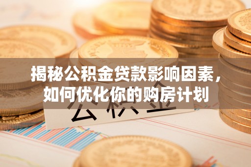 滨城揭秘公积金贷款影响因素，如何优化你的购房计划