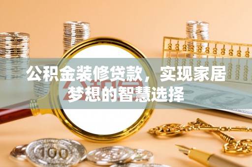 滨城公积金装修贷款，实现家居梦想的智慧选择